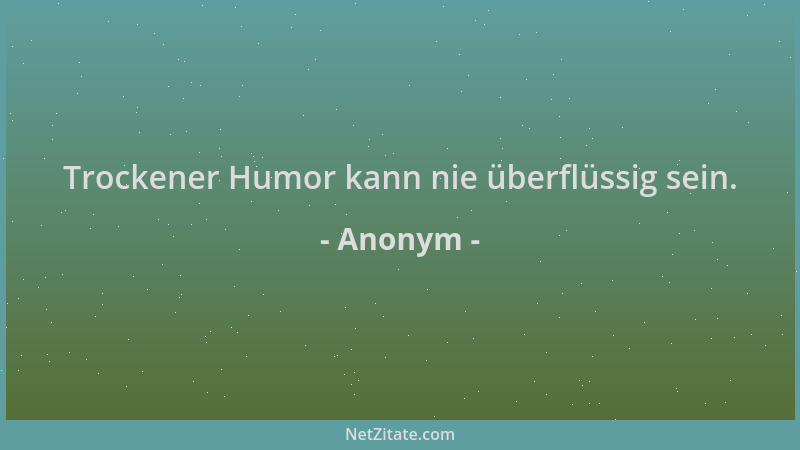Anonym - Trockener Humor kann nie überflüssig sein....