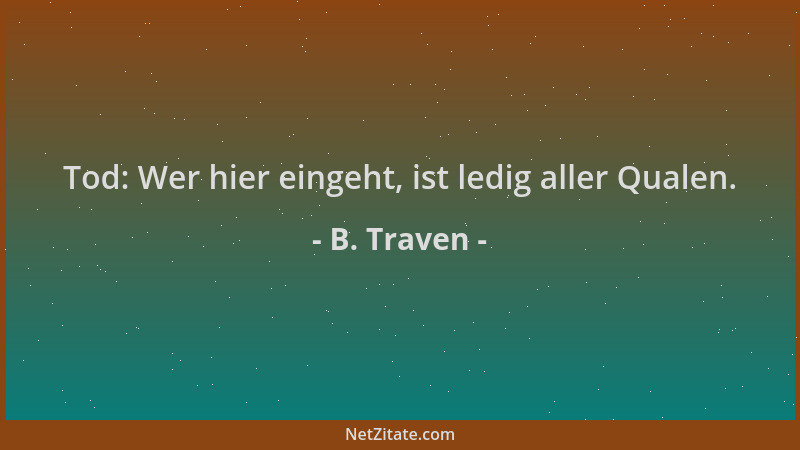 B. Traven - Tod: Wer hier eingeht, ist ledig aller Qualen....
