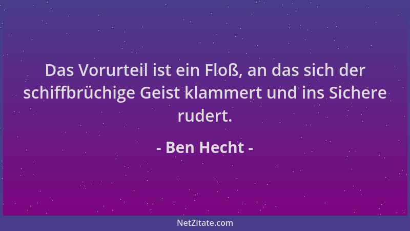 Ben Hecht - Das Vorurteil ist ein Floß, an das sich der schiffbrüchige Geist klammert und ins Sichere rudert....