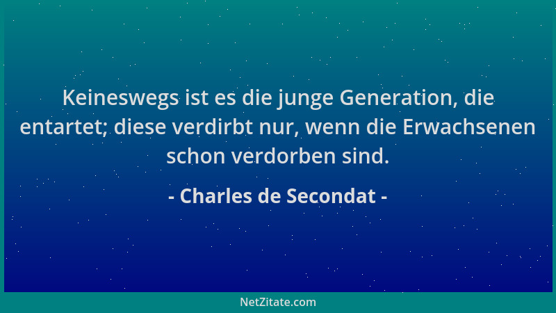 Charles de Secondat - Keineswegs ist es die junge Generation, die entartet; diese verdirbt nur, wenn die Erwachsenen schon...