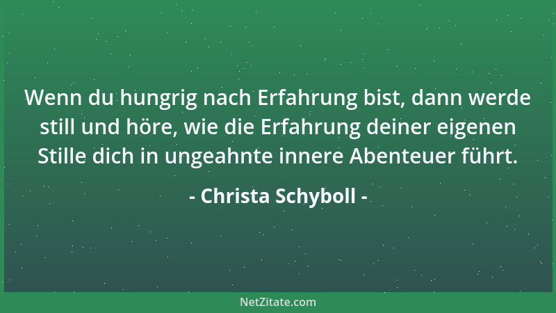 Christa Schyboll - Wenn du hungrig nach Erfahrung bist, dann werde still und höre, wie die Erfahrung deiner eigenen Stille...