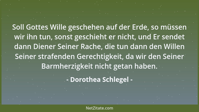 Dorothea Schlegel - Soll Gottes Wille geschehen auf der Erde, so müssen wir ihn tun, sonst geschieht er nicht, und Er sende...