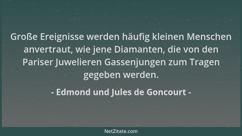 Edmond und Jules de Goncourt - Große Ereignisse werden häufig kleinen Menschen anvertraut, wie jene Diamanten, die von den...