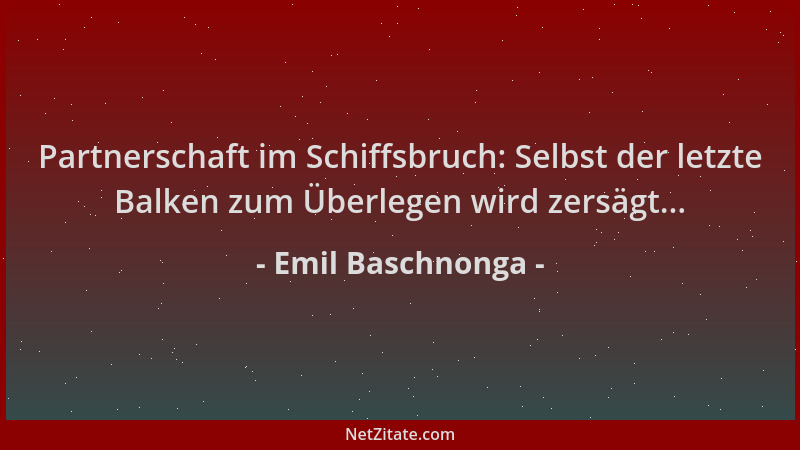 Emil Baschnonga - Partnerschaft im Schiffsbruch: Selbst der letzte Balken zum Überlegen wird zersägt......