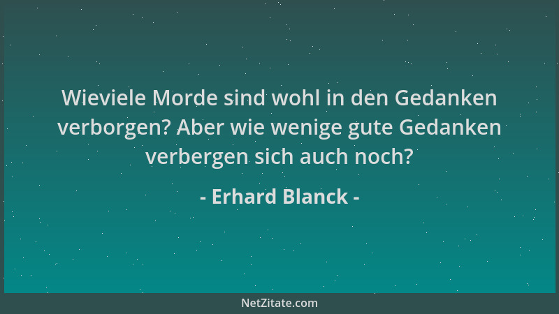Erhard Blanck - Wieviele Morde sind wohl in den Gedanken verborgen? Aber wie wenige gute Gedanken verbergen sich auch noch?...