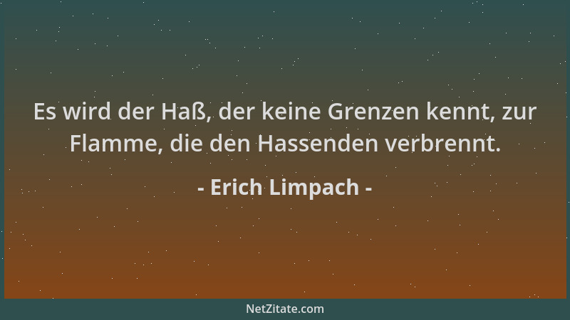 Erich Limpach - Es wird der Haß, der keine Grenzen kennt, zur Flamme, die den Hassenden verbrennt....