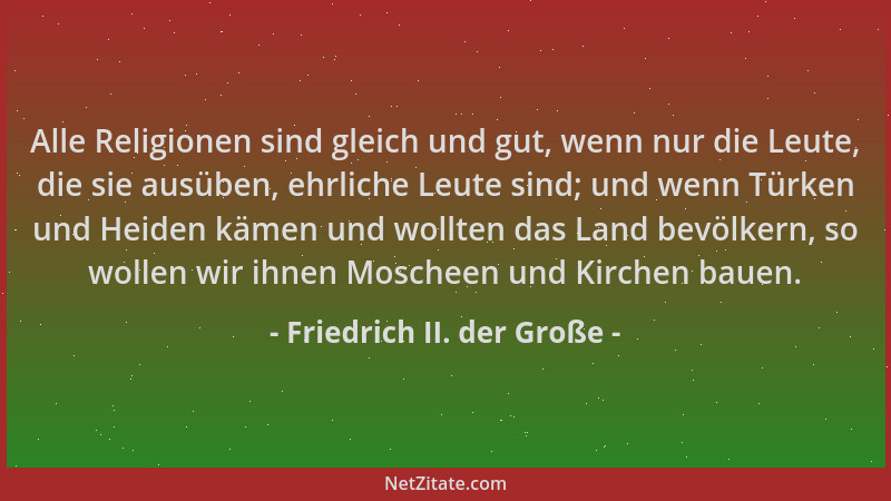 Friedrich II. der Große - Alle Religionen sind gleich und gut, wenn nur die Leute, die sie ausüben, ehrliche Leute sind; un...