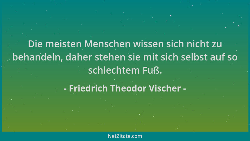 Friedrich Theodor Vischer - Die meisten Menschen wissen sich nicht zu behandeln, daher stehen sie mit sich selbst auf so sc...