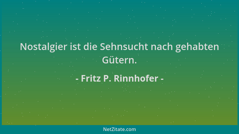 Fritz P. Rinnhofer - Nostalgier ist die Sehnsucht nach gehabten Gütern....