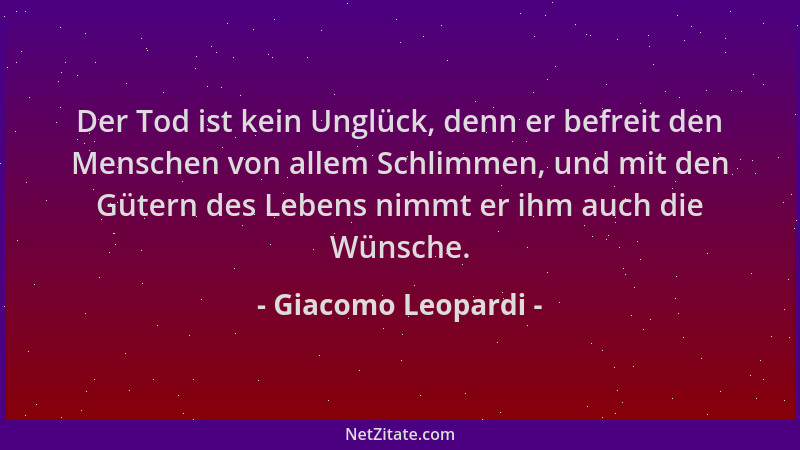 Giacomo Leopardi - Der Tod ist kein Unglück, denn er befreit den Menschen von allem Schlimmen, und mit den Gütern des Leben...