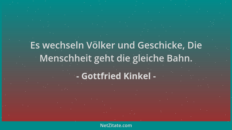 Gottfried Kinkel - Es wechseln Völker und Geschicke, Die Menschheit geht die gleiche Bahn....