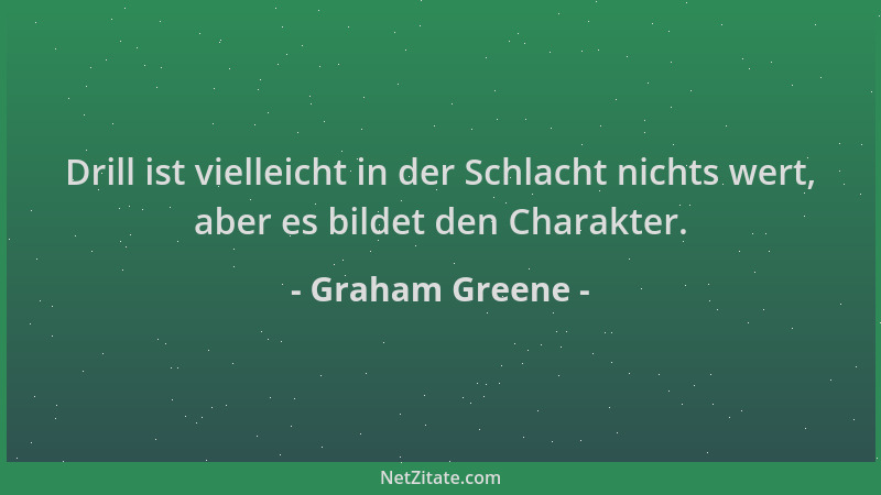 Graham Greene - Drill ist vielleicht in der Schlacht nichts wert, aber es bildet den Charakter....