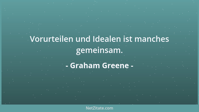 Graham Greene - Vorurteilen und Idealen ist manches gemeinsam....