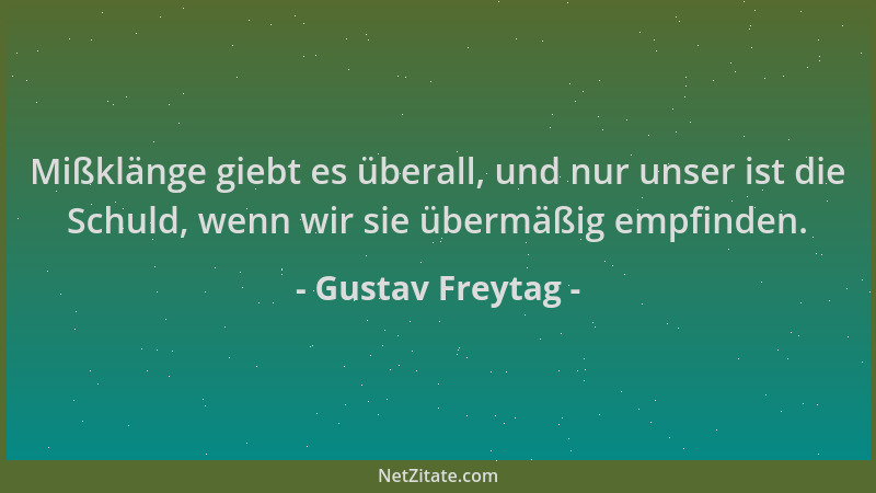 Gustav Freytag - Mißklänge giebt es überall, und nur unser ist die Schuld, wenn wir sie übermäßig empfinden....