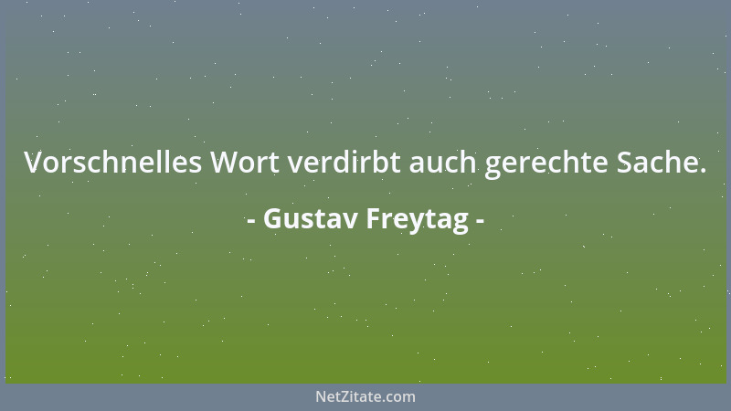 Gustav Freytag - Vorschnelles Wort verdirbt auch gerechte Sache....