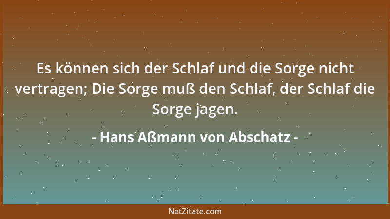 Hans Aßmann von Abschatz - Es können sich der Schlaf und die Sorge nicht vertragen; Die Sorge muß den Schlaf, der Schlaf di...