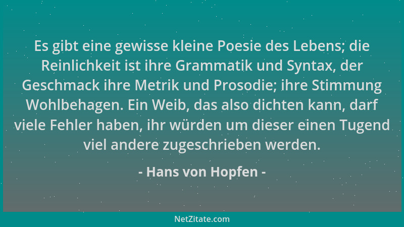 Hans von Hopfen - Es gibt eine gewisse kleine Poesie des Lebens; die Reinlichkeit ist ihre Grammatik und Syntax, der Geschm...