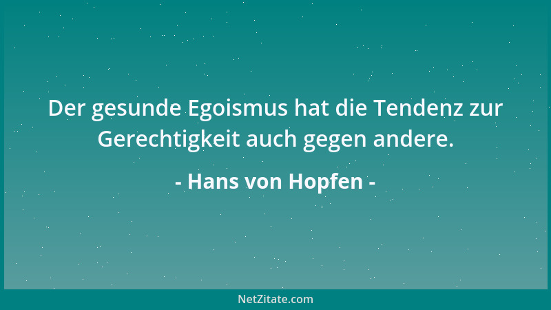 Hans von Hopfen - Der gesunde Egoismus hat die Tendenz zur Gerechtigkeit auch gegen andere....
