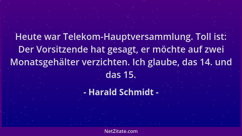 Harald Schmidt - Heute war Telekom-Hauptversammlung. Toll ist: Der Vorsitzende hat gesagt, er möchte auf zwei Monatsgehälte...
