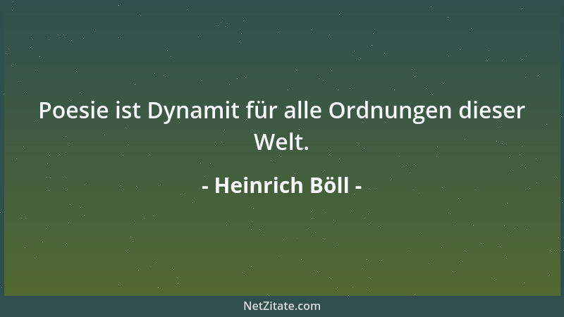 Heinrich Böll - Poesie ist Dynamit für alle Ordnungen dieser Welt....