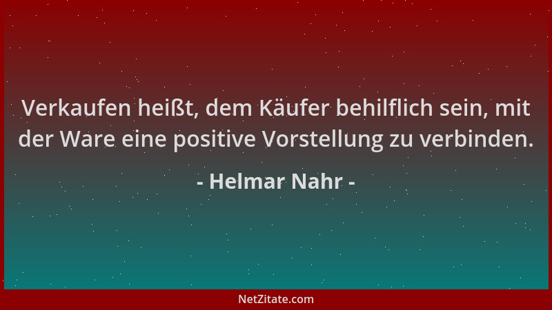 Helmar Nahr - Verkaufen heißt, dem Käufer behilflich sein, mit der Ware eine positive Vorstellung zu verbinden....