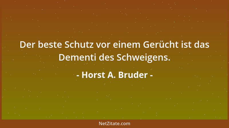 Horst A. Bruder - Der beste Schutz vor einem Gerücht ist das Dementi des Schweigens....