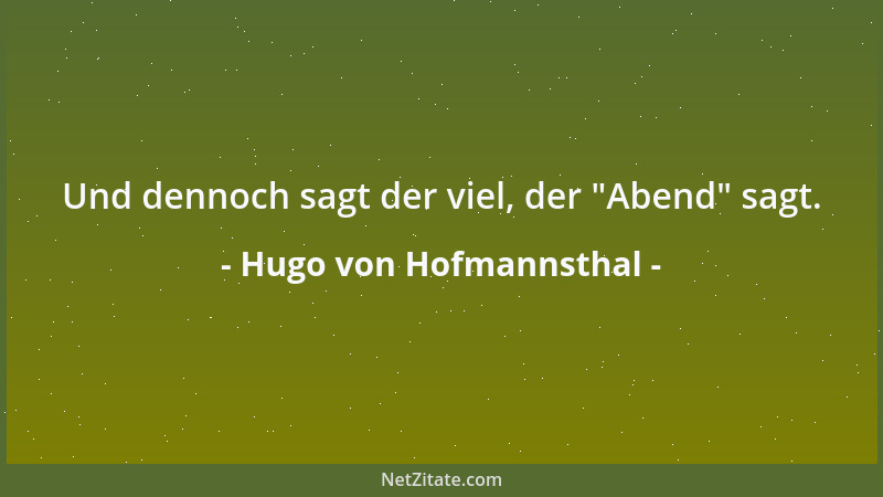 Hugo von Hofmannsthal - Und dennoch sagt der viel, der  "Abend " sagt....