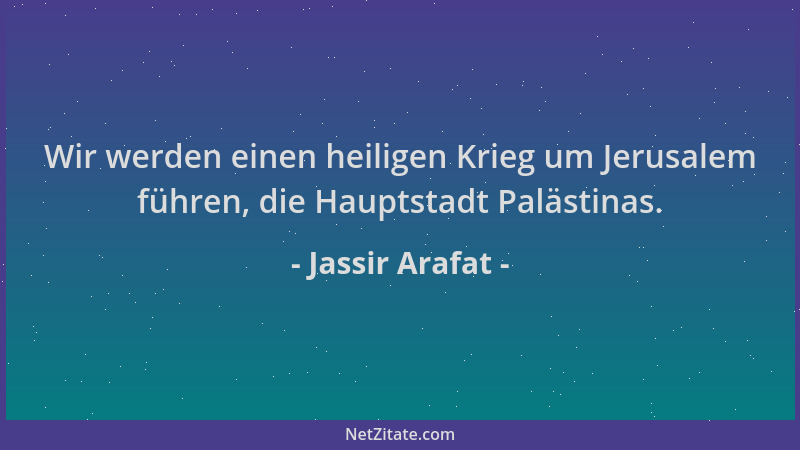 Jassir Arafat - Wir werden einen heiligen Krieg um Jerusalem führen, die Hauptstadt Palästinas....