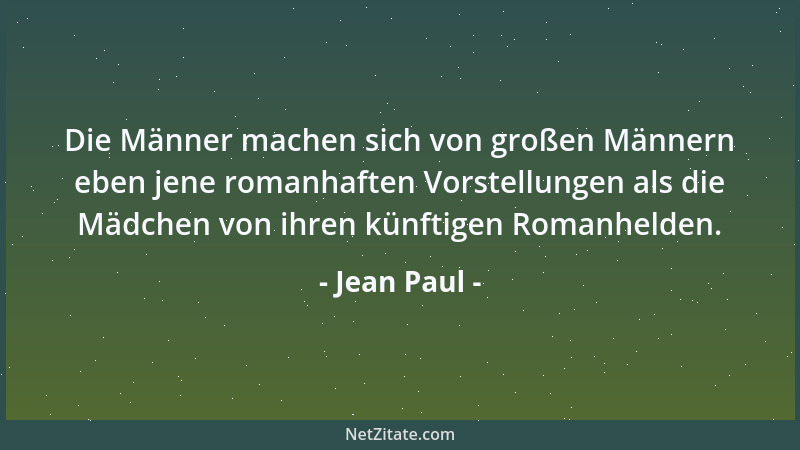 Jean Paul - Die Männer machen sich von großen Männern eben jene romanhaften Vorstellungen als die Mädchen von ihren künftig...