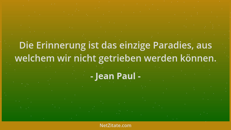 Jean Paul - Die Erinnerung ist das einzige Paradies, aus welchem wir nicht getrieben werden können....