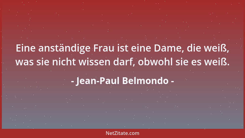 Jean-Paul Belmondo - Eine anständige Frau ist eine Dame, die weiß, was sie nicht wissen darf, obwohl sie es weiß....