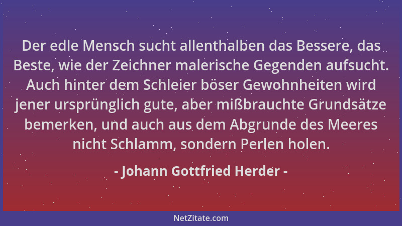Johann Gottfried Herder - Der edle Mensch sucht allenthalben das Bessere, das Beste, wie der Zeichner malerische Gegenden a...