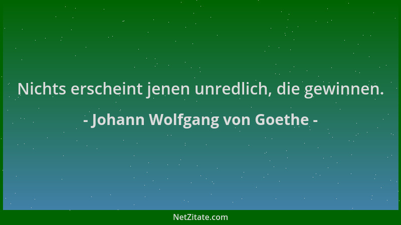 Johann Wolfgang von Goethe - Nichts erscheint jenen unredlich, die gewinnen....
