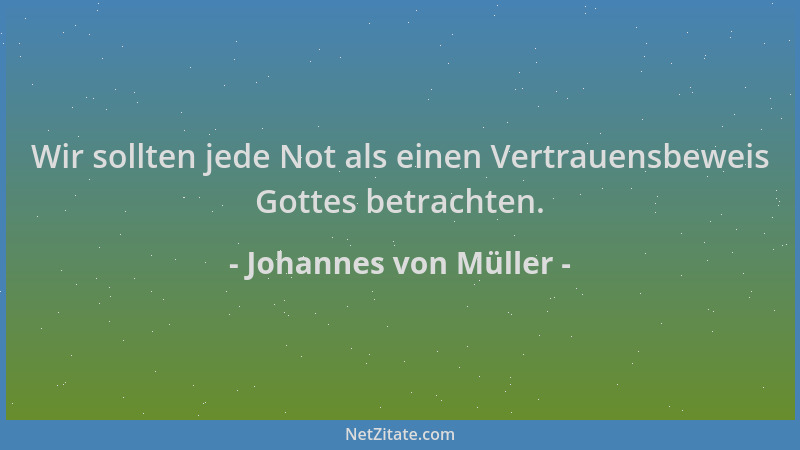 Johannes von Müller - Wir sollten jede Not als einen Vertrauensbeweis Gottes betrachten....