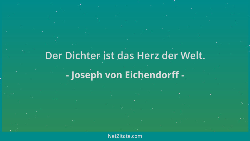 Joseph von Eichendorff - Der Dichter ist das Herz der Welt....