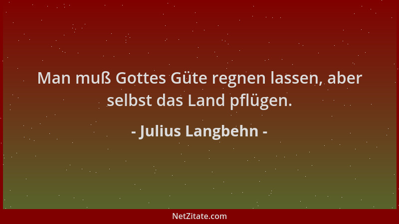 Julius Langbehn - Man muß Gottes Güte regnen lassen, aber selbst das Land pflügen....