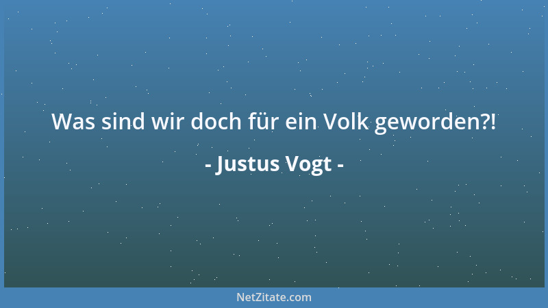 Justus Vogt - Was sind wir doch für ein Volk geworden?!...