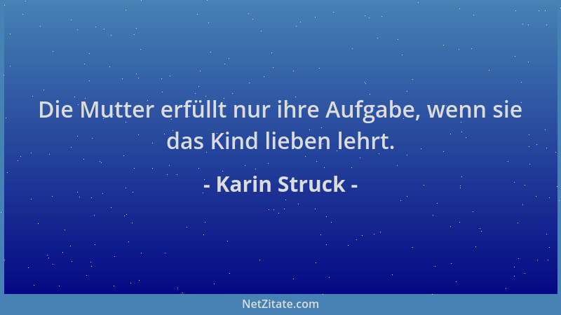 Karin Struck - Die Mutter erfüllt nur ihre Aufgabe, wenn sie das Kind lieben lehrt....