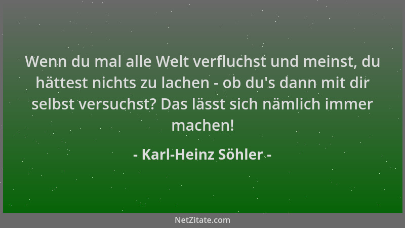 Karl-Heinz Söhler - Wenn du mal alle Welt verfluchst und meinst, du hättest nichts zu lachen - ob du 's dann mit dir selbst...