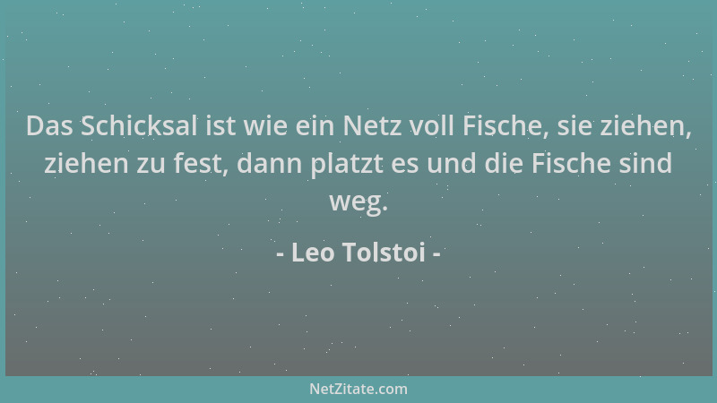 Leo Tolstoi - Das Schicksal ist wie ein Netz voll Fische, sie ziehen, ziehen zu fest, dann platzt es und die Fische sind we...