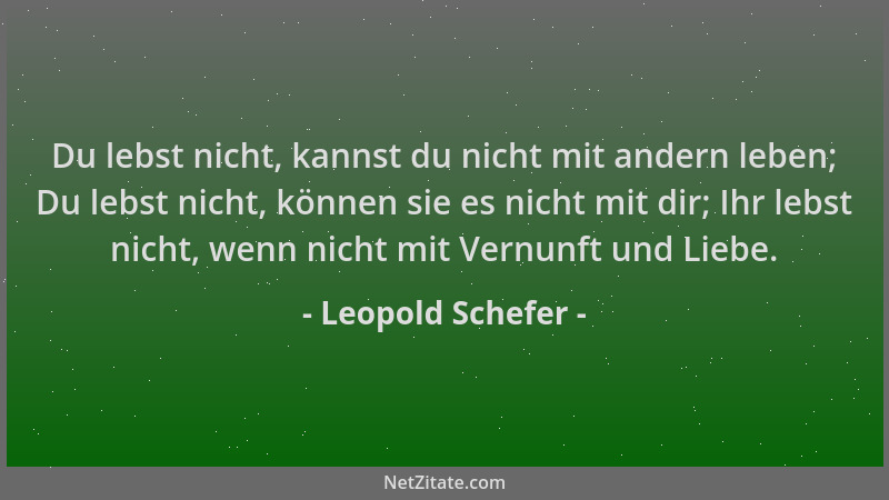 Leopold Schefer - Du lebst nicht, kannst du nicht mit andern leben; Du lebst nicht, können sie es nicht mit dir; Ihr lebst...