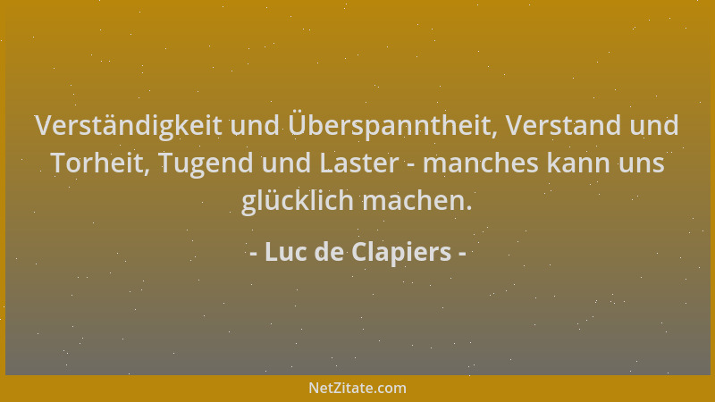 Luc de Clapiers - Verständigkeit und Überspanntheit, Verstand und Torheit, Tugend und Laster - manches kann uns glücklich m...