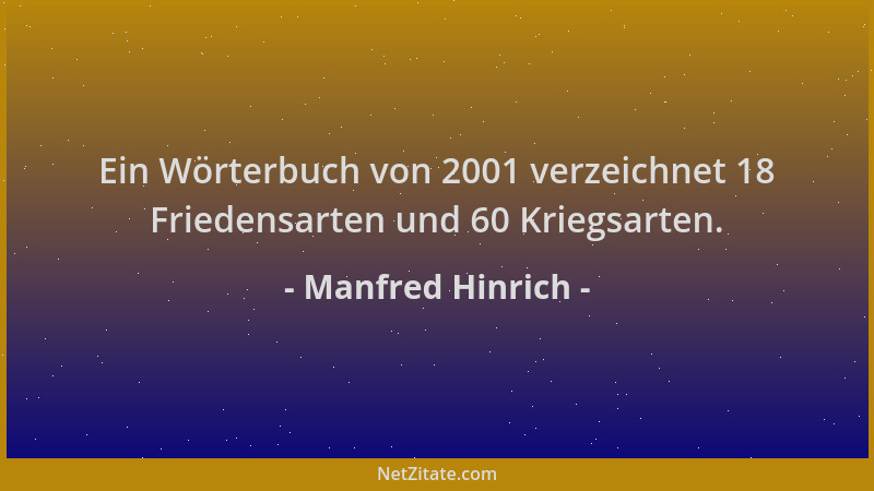 Manfred Hinrich - Ein Wörterbuch von 2001 verzeichnet 18 Friedensarten und 60 Kriegsarten....