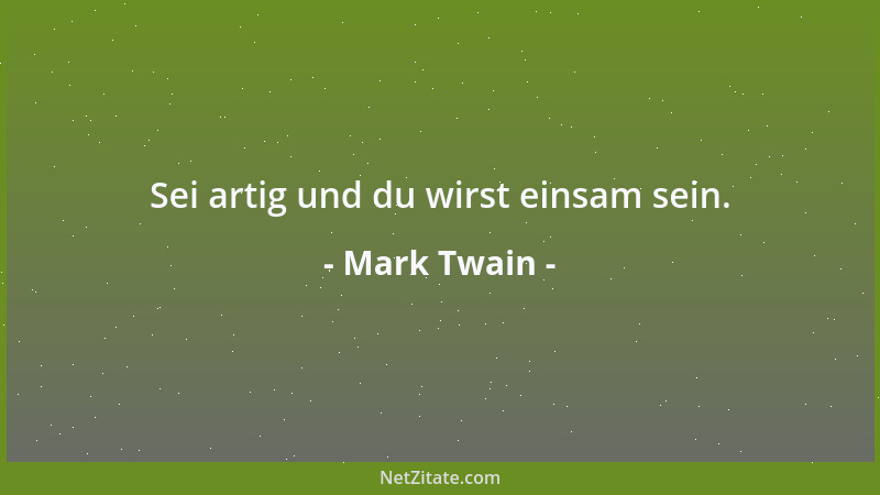 Mark Twain - Sei artig und du wirst einsam sein....