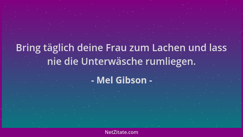 Mel Gibson - Bring täglich deine Frau zum Lachen und lass nie die Unterwäsche rumliegen....