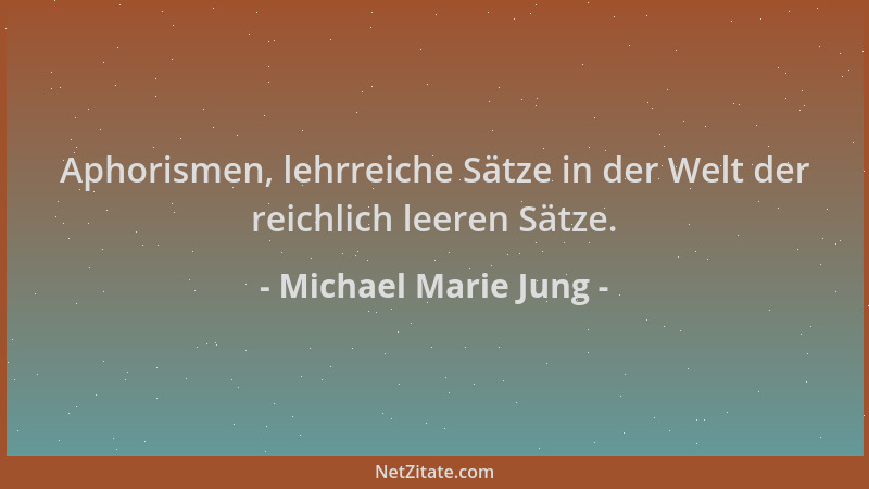 Michael Marie Jung - Aphorismen, lehrreiche Sätze in der Welt der reichlich leeren Sätze....