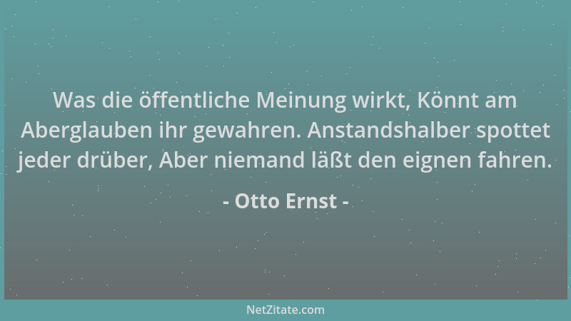 Otto Ernst - Was die öffentliche Meinung wirkt, Könnt am Aberglauben ihr gewahren. Anstandshalber spottet jeder drüber, Abe...