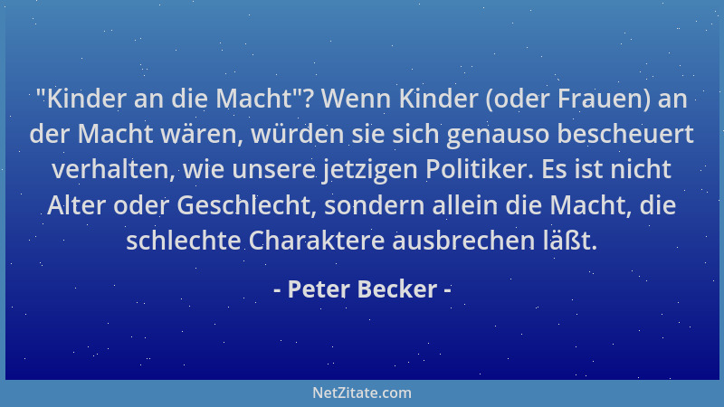 Peter Becker -  "Kinder an die Macht "? Wenn Kinder (oder Frauen) an der Macht wären, würden sie sich genauso bescheuert verh...