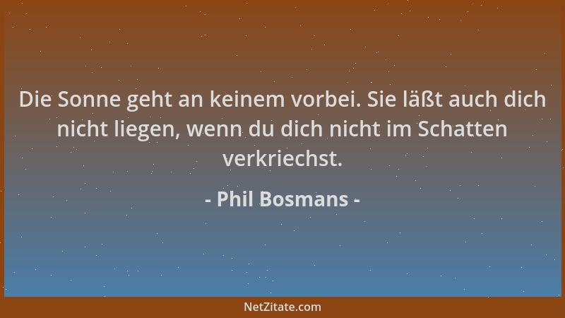 Phil Bosmans - Die Sonne geht an keinem vorbei. Sie läßt auch dich nicht liegen, wenn du dich nicht im Schatten verkriechst...