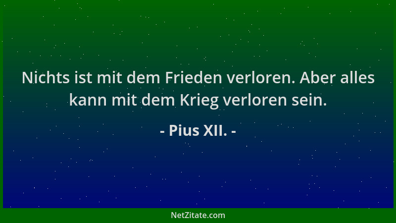 Pius XII. - Nichts ist mit dem Frieden verloren. Aber alles kann mit dem Krieg verloren sein....
